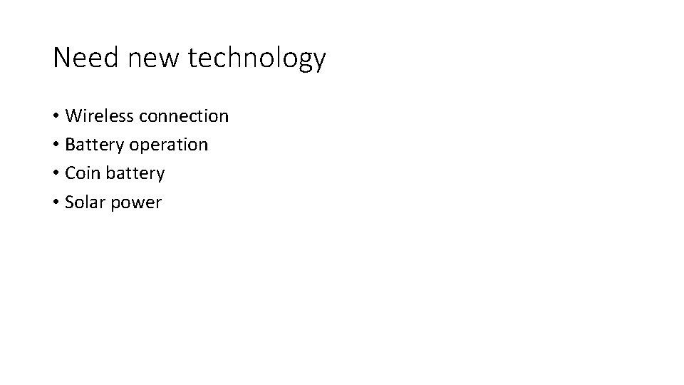 Need new technology • Wireless connection • Battery operation • Coin battery • Solar