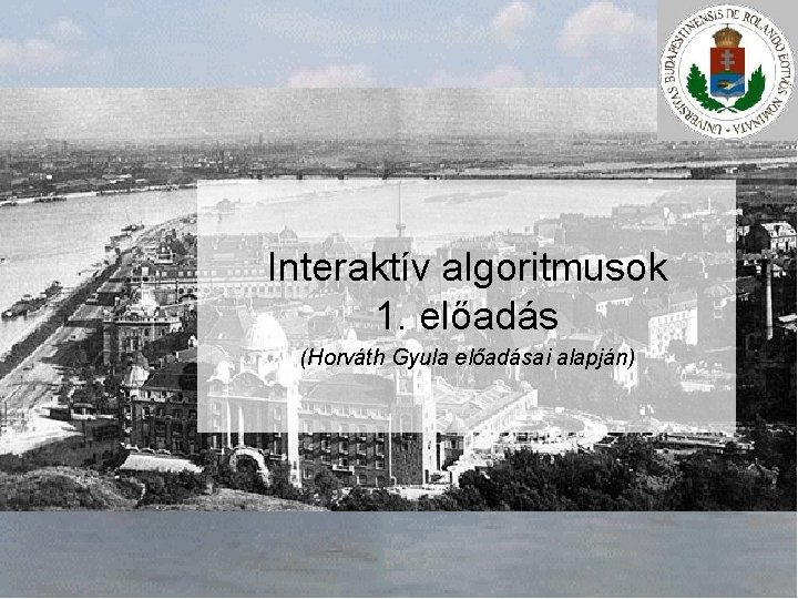 Interaktív algoritmusok 1. előadás (Horváth Gyula előadásai alapján) 
