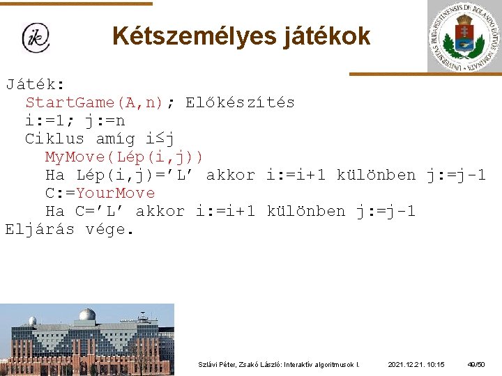 Kétszemélyes játékok Játék: Start. Game(A, n); Előkészítés i: =1; j: =n Ciklus amíg i≤j