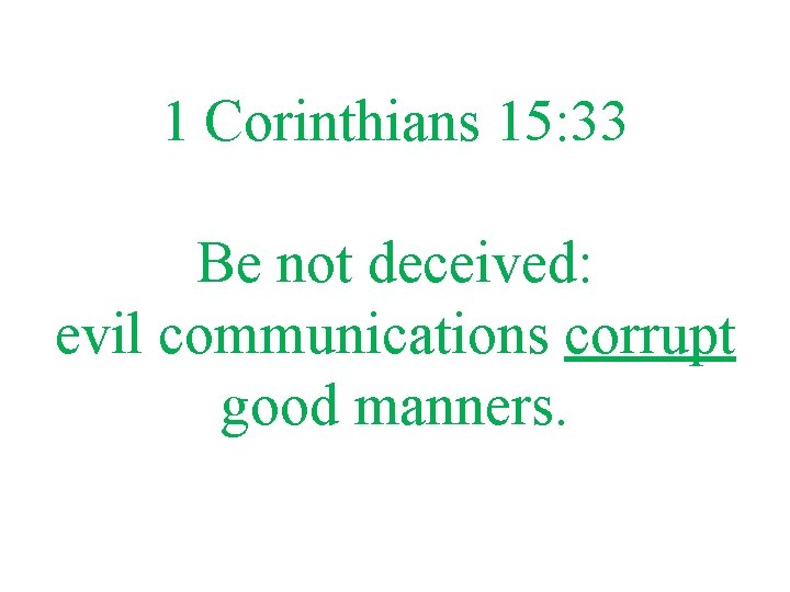 1 Corinthians 15: 33 Be not deceived: evil communications corrupt good manners. 