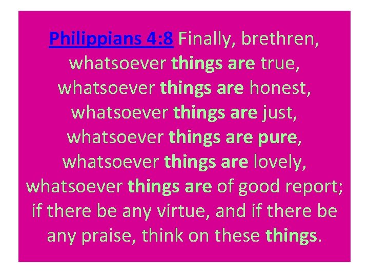 Philippians 4: 8 Finally, brethren, whatsoever things are true, whatsoever things are honest, whatsoever