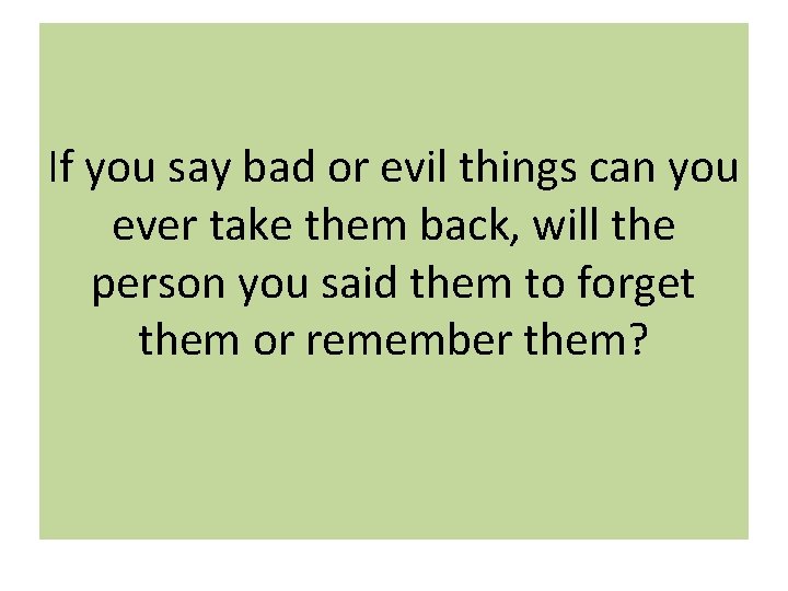 If you say bad or evil things can you ever take them back, will