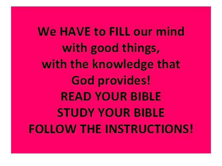 We HAVE to FILL our mind with good things, with the knowledge that God