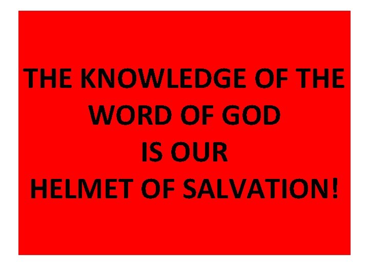 THE KNOWLEDGE OF THE WORD OF GOD IS OUR HELMET OF SALVATION! 