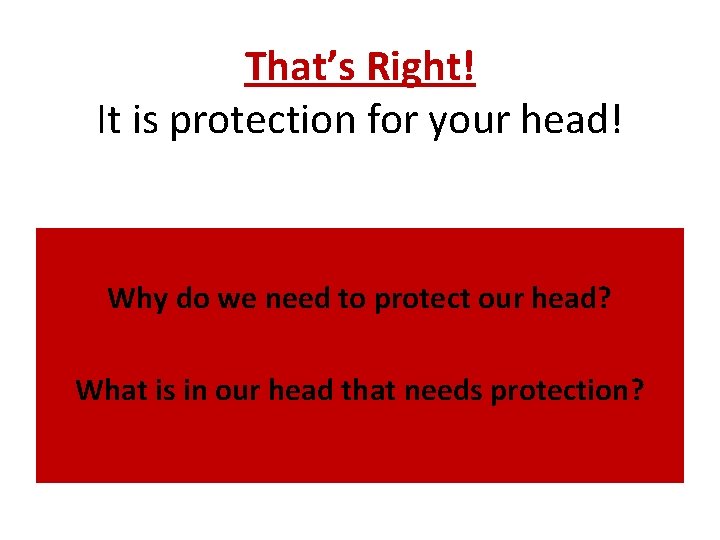 That’s Right! It is protection for your head! Why do we need to protect