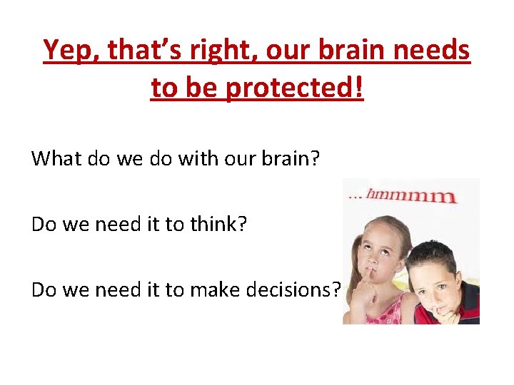 Yep, that’s right, our brain needs to be protected! What do we do with