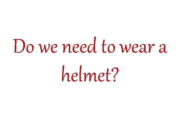 Do we need to wear a helmet? 