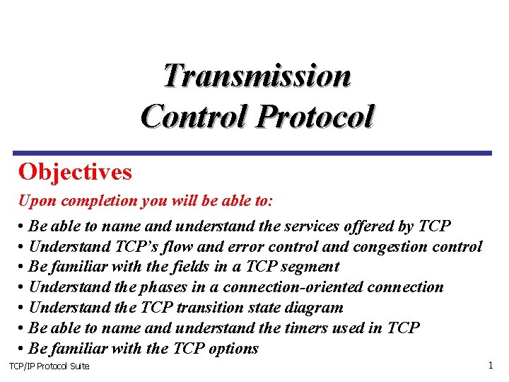 Transmission Control Protocol Objectives Upon completion you will be able to: • Be able