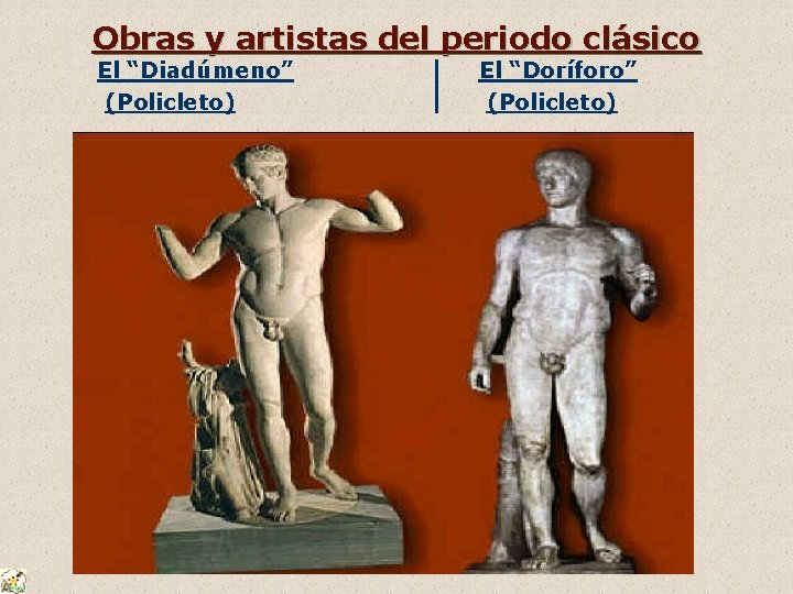 Obras y artistas del periodo clásico El “Diadúmeno” (Policleto) El “Doríforo” (Policleto) 