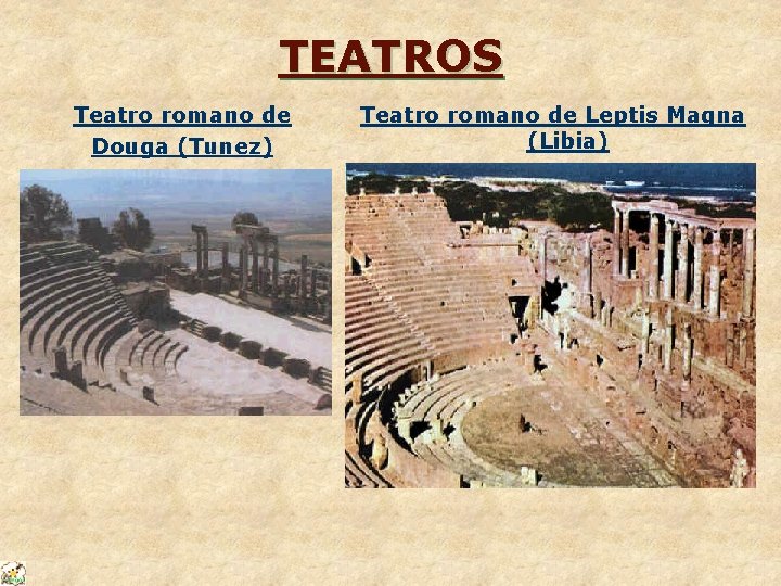 TEATROS Teatro romano de Douga (Tunez) Teatro romano de Leptis Magna (Libia) 