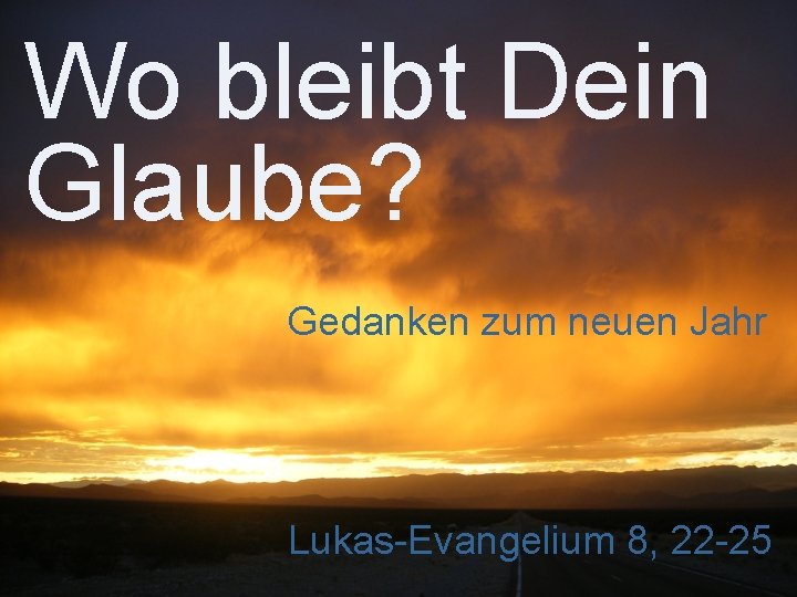 Wo bleibt Dein Glaube? Gedanken zum neuen Jahr Lukas-Evangelium 8, 22 -25 