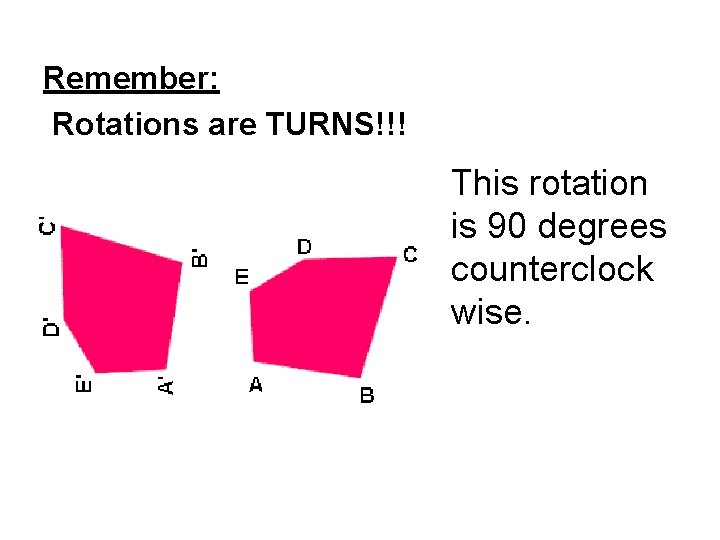 Remember: Rotations are TURNS!!! This rotation is 90 degrees counterclock wise. 