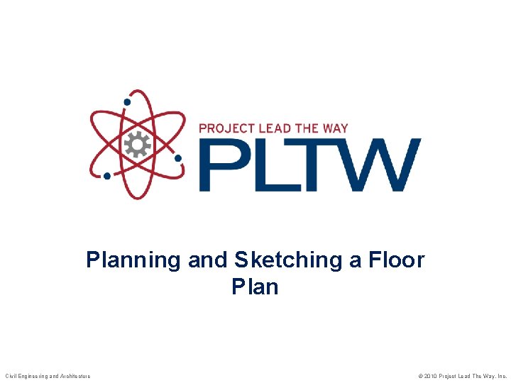 Planning and Sketching a Floor Plan Civil Engineering and Architecture © 2010 Project Lead