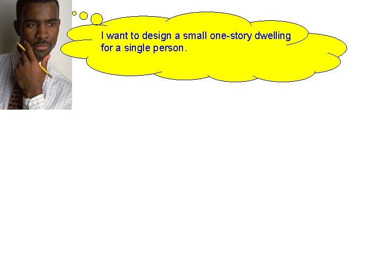 How to Begin I want to design a small one-story dwelling for a single