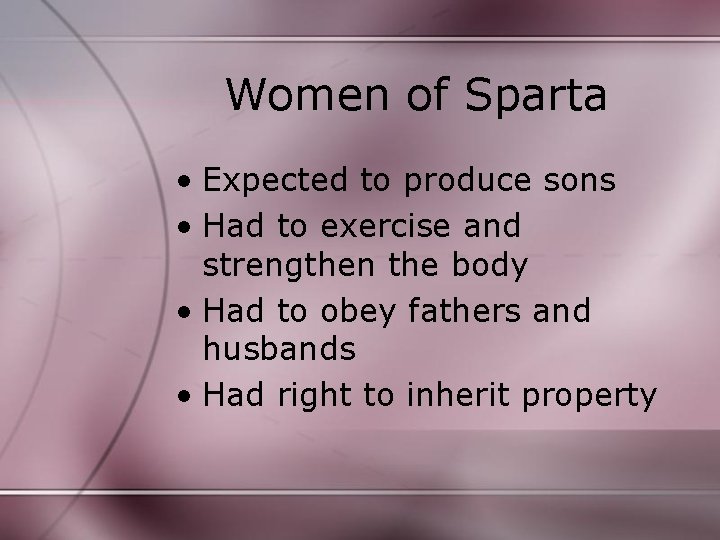 Women of Sparta • Expected to produce sons • Had to exercise and strengthen