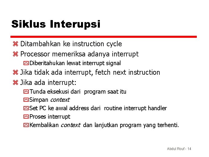 Siklus Interupsi z Ditambahkan ke instruction cycle z Processor memeriksa adanya interrupt y Diberitahukan