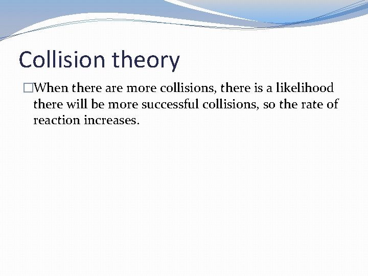 Collision theory �When there are more collisions, there is a likelihood there will be Collision theory �When there are more collisions, there is a likelihood there will be