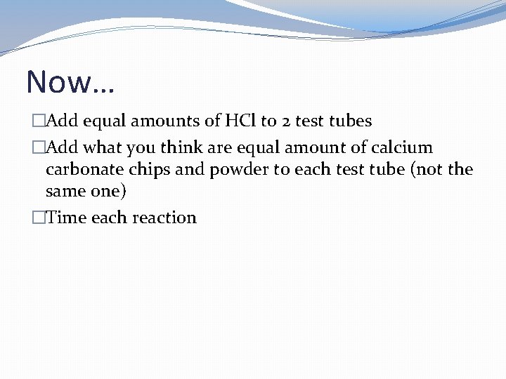Now… �Add equal amounts of HCl to 2 test tubes �Add what you think Now… �Add equal amounts of HCl to 2 test tubes �Add what you think