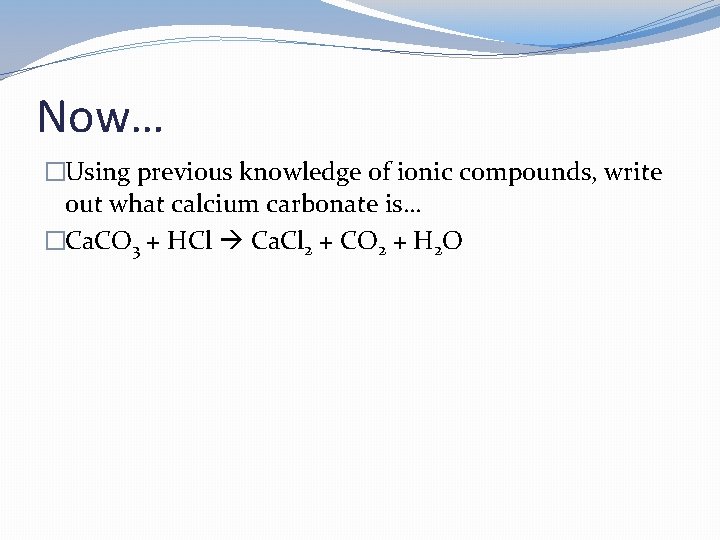 Now… �Using previous knowledge of ionic compounds, write out what calcium carbonate is… �Ca. Now… �Using previous knowledge of ionic compounds, write out what calcium carbonate is… �Ca.