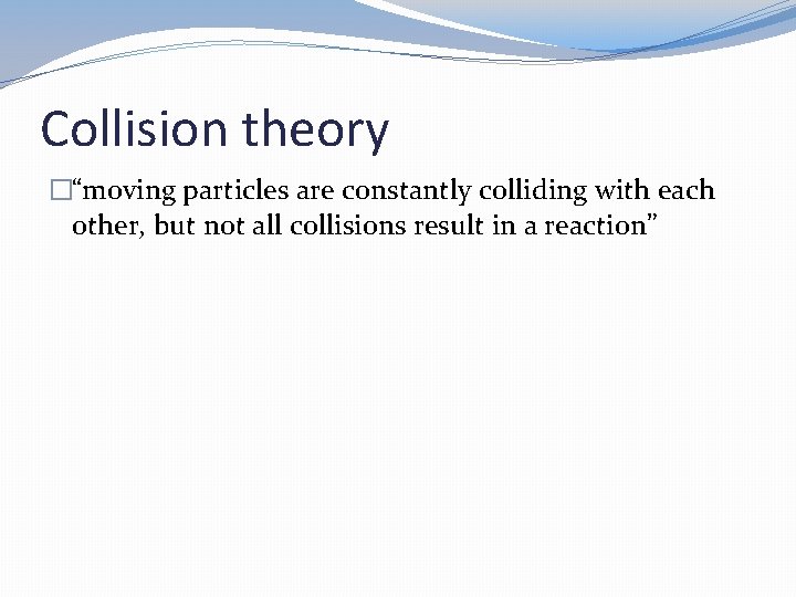 Collision theory �“moving particles are constantly colliding with each other, but not all collisions Collision theory �“moving particles are constantly colliding with each other, but not all collisions
