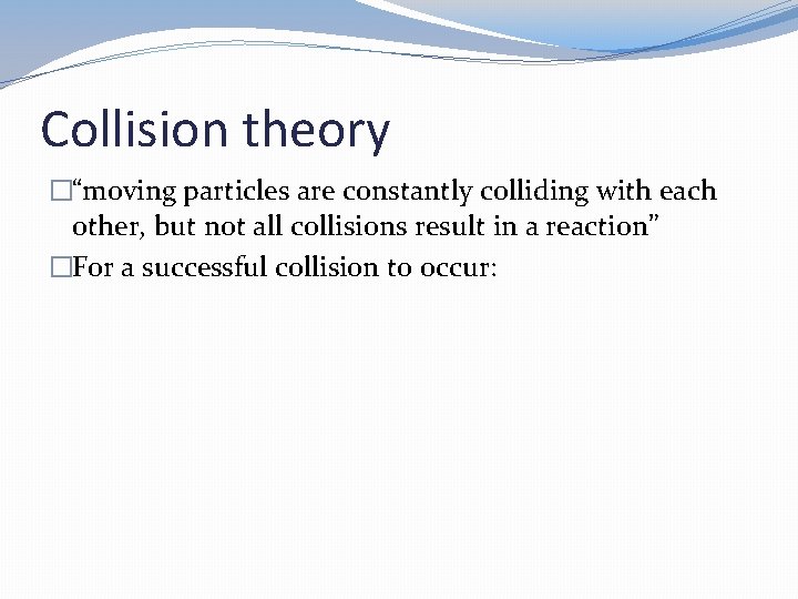 Collision theory �“moving particles are constantly colliding with each other, but not all collisions Collision theory �“moving particles are constantly colliding with each other, but not all collisions