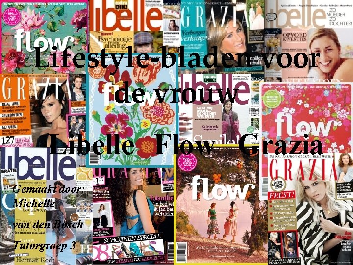 Lifestyle-bladen voor de vrouw Libelle Flow Grazia Gemaakt door: Michelle van den Bosch Tutorgroep