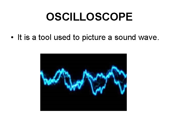 OSCILLOSCOPE • It is a tool used to picture a sound wave. 