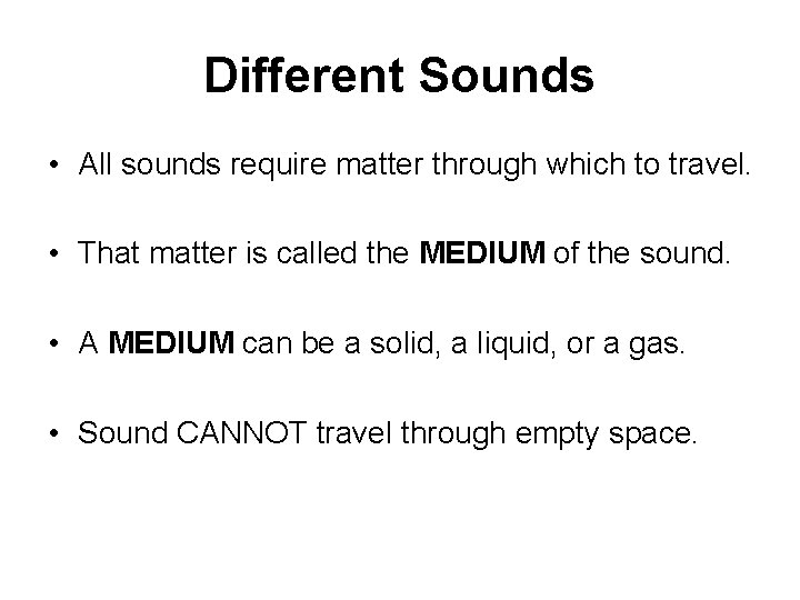 Different Sounds • All sounds require matter through which to travel. • That matter