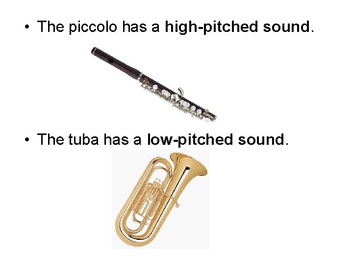  • The piccolo has a high-pitched sound. • The tuba has a low-pitched