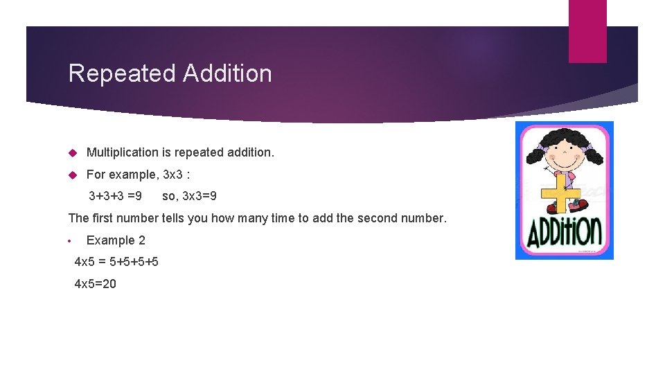 Repeated Addition Multiplication is repeated addition. For example, 3 x 3 : 3+3+3 =9