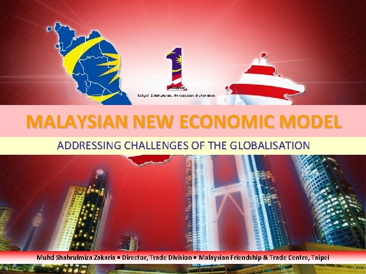 MALAYSIAN NEW ECONOMIC MODEL ADDRESSING CHALLENGES OF THE GLOBALISATION Muhd Shahrulmiza Zakaria Director, Trade