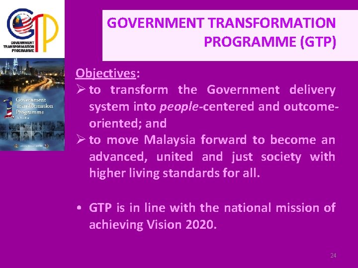 GOVERNMENT TRANSFORMATION PROGRAMME (GTP) Objectives: Ø to transform the Government delivery system into people-centered