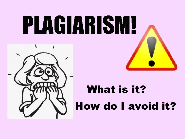 PLAGIARISM! What is it? How do I avoid it? 