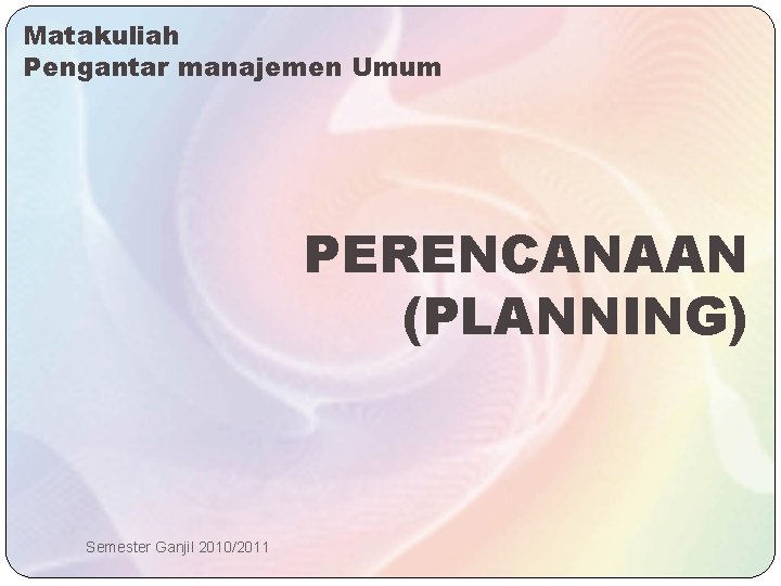 Matakuliah Pengantar manajemen Umum PERENCANAAN (PLANNING) Semester Ganjil 2010/2011 