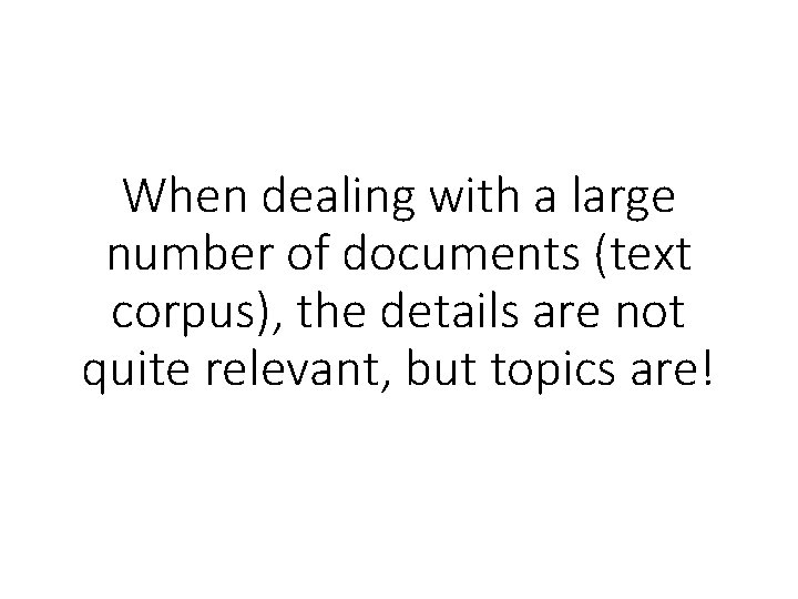 When dealing with a large number of documents (text corpus), the details are not When dealing with a large number of documents (text corpus), the details are not