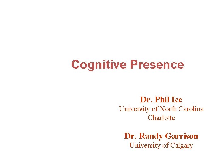 Cognitive Presence Dr. Phil Ice University of North Carolina Charlotte Dr. Randy Garrison University