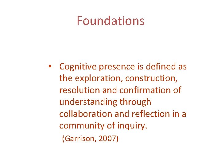 Foundations • Cognitive presence is defined as the exploration, construction, resolution and confirmation of