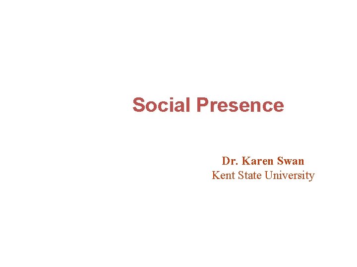 Social Presence Dr. Karen Swan Kent State University 
