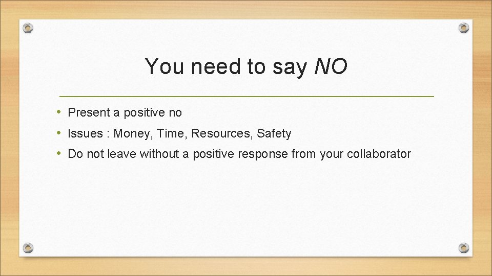 You need to say NO • Present a positive no • Issues : Money,