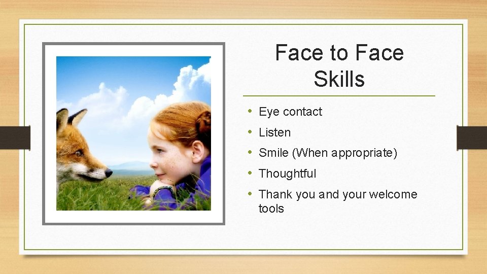 Face to Face Skills • • • Eye contact Listen Smile (When appropriate) Thoughtful