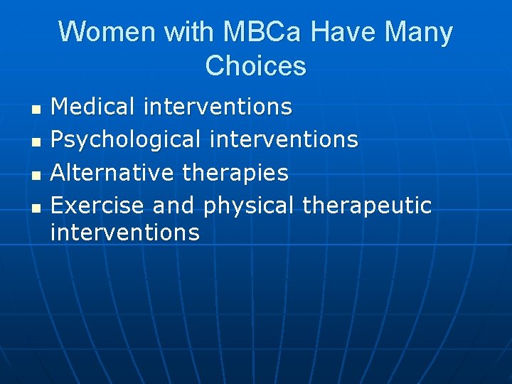 Women with MBCa Have Many Choices n n Medical interventions Psychological interventions Alternative therapies