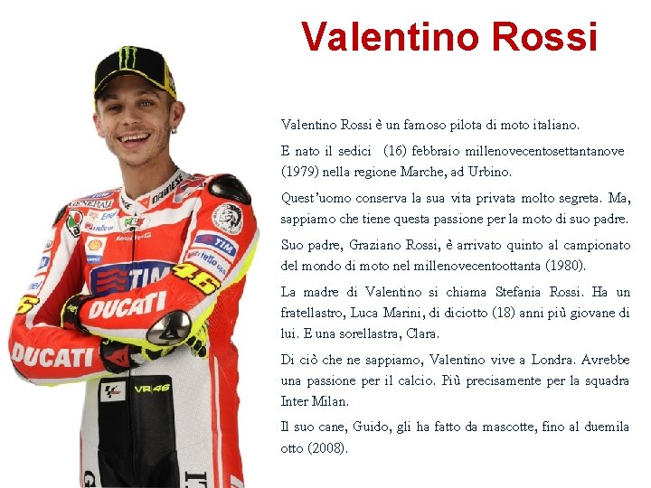 Valentino Rossi è un famoso pilota di moto italiano. E nato il sedici (16)