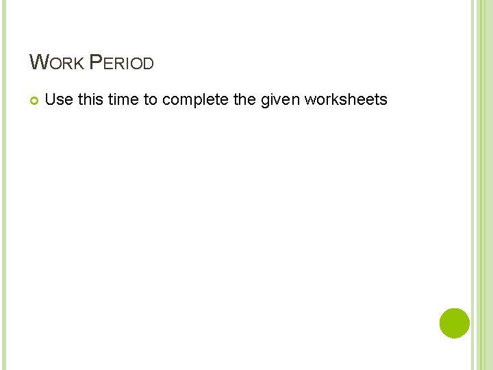 WORK PERIOD Use this time to complete the given worksheets 