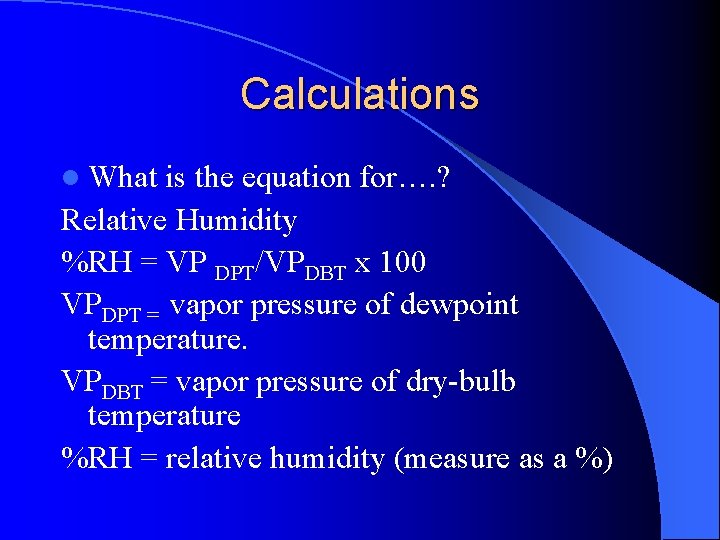 Calculations l What is the equation for…. ? Relative Humidity %RH = VP DPT/VPDBT