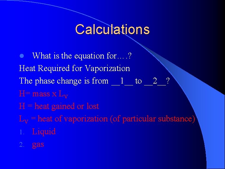 Calculations What is the equation for…. ? Heat Required for Vaporization The phase change