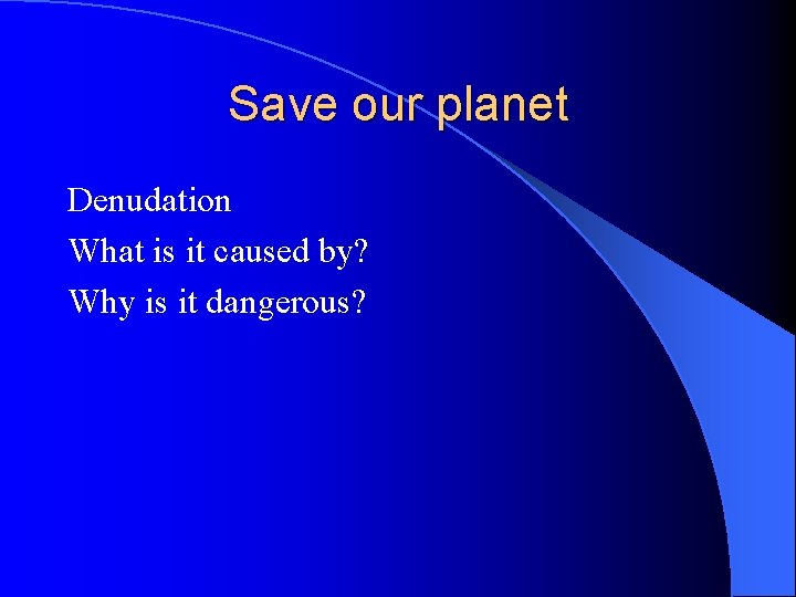 Save our planet Denudation What is it caused by? Why is it dangerous? 