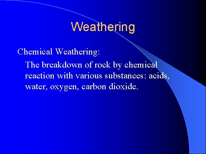 Weathering Chemical Weathering: The breakdown of rock by chemical reaction with various substances: acids,