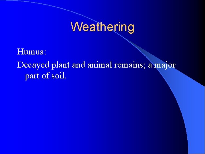 Weathering Humus: Decayed plant and animal remains; a major part of soil. 