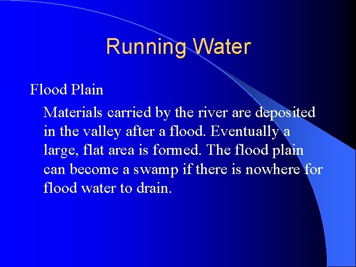 Running Water Flood Plain Materials carried by the river are deposited in the valley