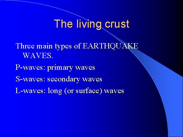 The living crust Three main types of EARTHQUAKE WAVES. P-waves: primary waves S-waves: secondary